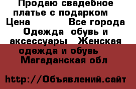 Продаю свадебное платье с подарком! › Цена ­ 7 000 - Все города Одежда, обувь и аксессуары » Женская одежда и обувь   . Магаданская обл.